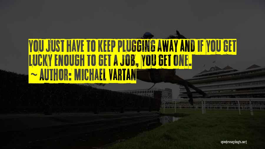 Michael Vartan Quotes: You Just Have To Keep Plugging Away And If You Get Lucky Enough To Get A Job, You Get One.