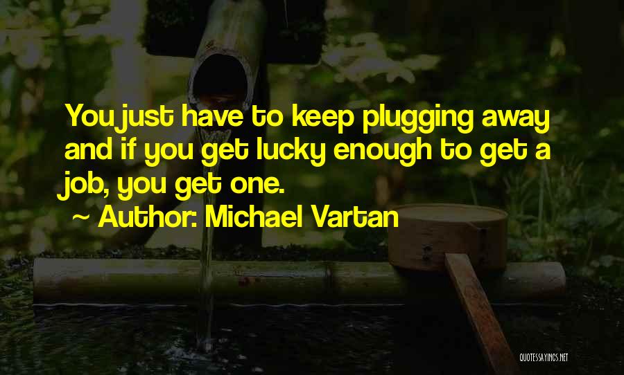Michael Vartan Quotes: You Just Have To Keep Plugging Away And If You Get Lucky Enough To Get A Job, You Get One.