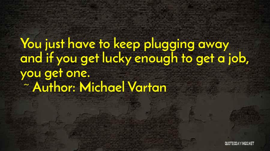 Michael Vartan Quotes: You Just Have To Keep Plugging Away And If You Get Lucky Enough To Get A Job, You Get One.