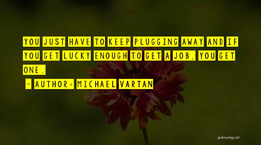 Michael Vartan Quotes: You Just Have To Keep Plugging Away And If You Get Lucky Enough To Get A Job, You Get One.