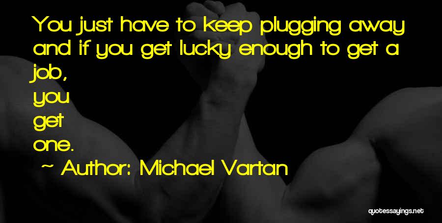 Michael Vartan Quotes: You Just Have To Keep Plugging Away And If You Get Lucky Enough To Get A Job, You Get One.