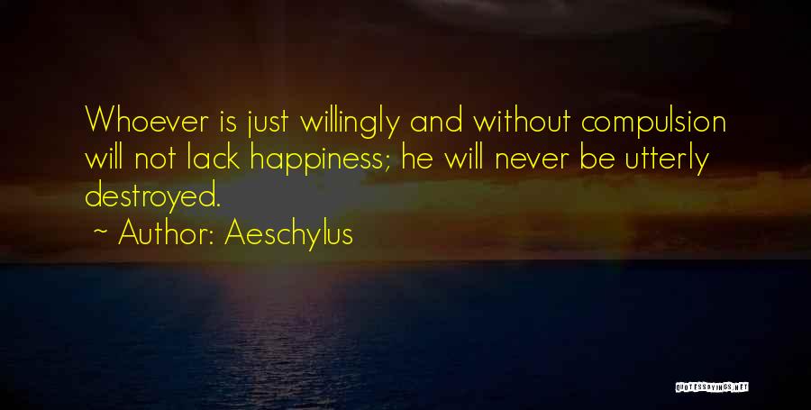 Aeschylus Quotes: Whoever Is Just Willingly And Without Compulsion Will Not Lack Happiness; He Will Never Be Utterly Destroyed.