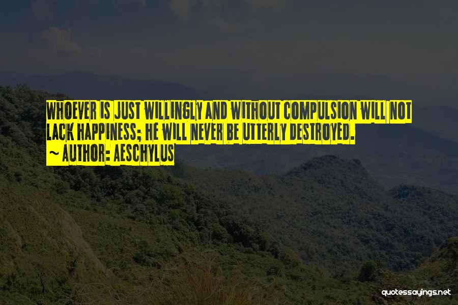 Aeschylus Quotes: Whoever Is Just Willingly And Without Compulsion Will Not Lack Happiness; He Will Never Be Utterly Destroyed.