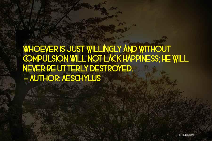 Aeschylus Quotes: Whoever Is Just Willingly And Without Compulsion Will Not Lack Happiness; He Will Never Be Utterly Destroyed.