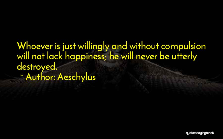 Aeschylus Quotes: Whoever Is Just Willingly And Without Compulsion Will Not Lack Happiness; He Will Never Be Utterly Destroyed.