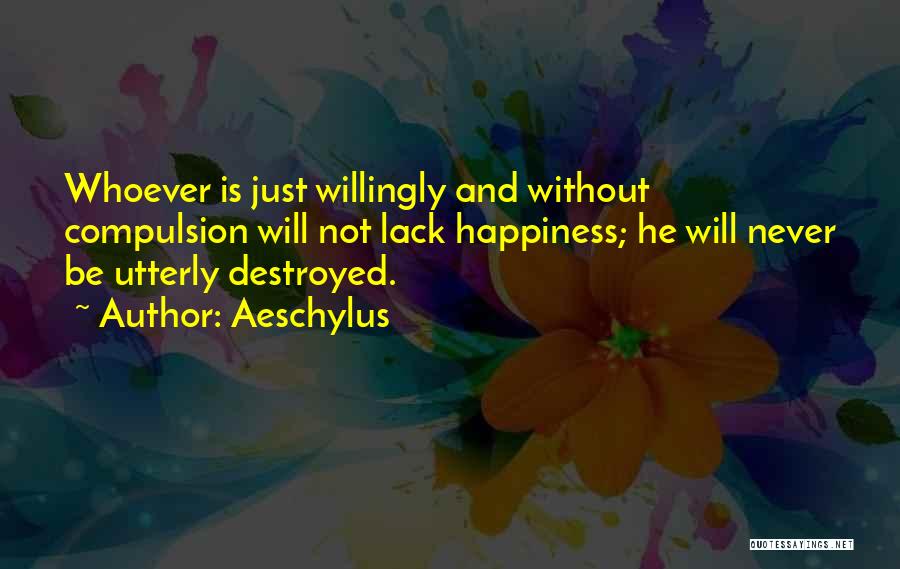 Aeschylus Quotes: Whoever Is Just Willingly And Without Compulsion Will Not Lack Happiness; He Will Never Be Utterly Destroyed.