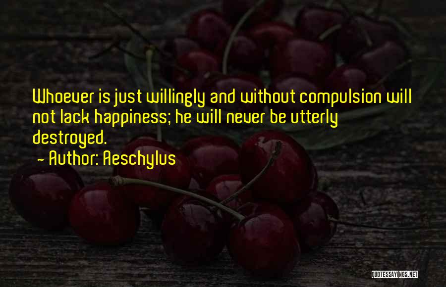 Aeschylus Quotes: Whoever Is Just Willingly And Without Compulsion Will Not Lack Happiness; He Will Never Be Utterly Destroyed.