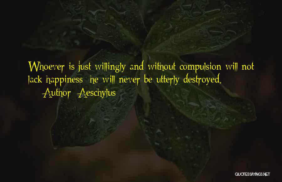 Aeschylus Quotes: Whoever Is Just Willingly And Without Compulsion Will Not Lack Happiness; He Will Never Be Utterly Destroyed.