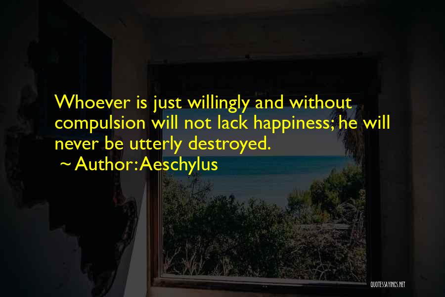 Aeschylus Quotes: Whoever Is Just Willingly And Without Compulsion Will Not Lack Happiness; He Will Never Be Utterly Destroyed.