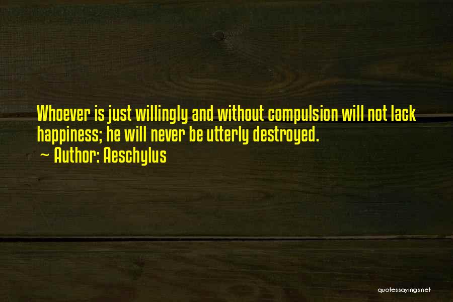 Aeschylus Quotes: Whoever Is Just Willingly And Without Compulsion Will Not Lack Happiness; He Will Never Be Utterly Destroyed.