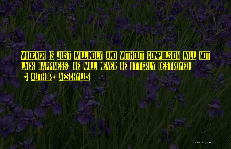 Aeschylus Quotes: Whoever Is Just Willingly And Without Compulsion Will Not Lack Happiness; He Will Never Be Utterly Destroyed.