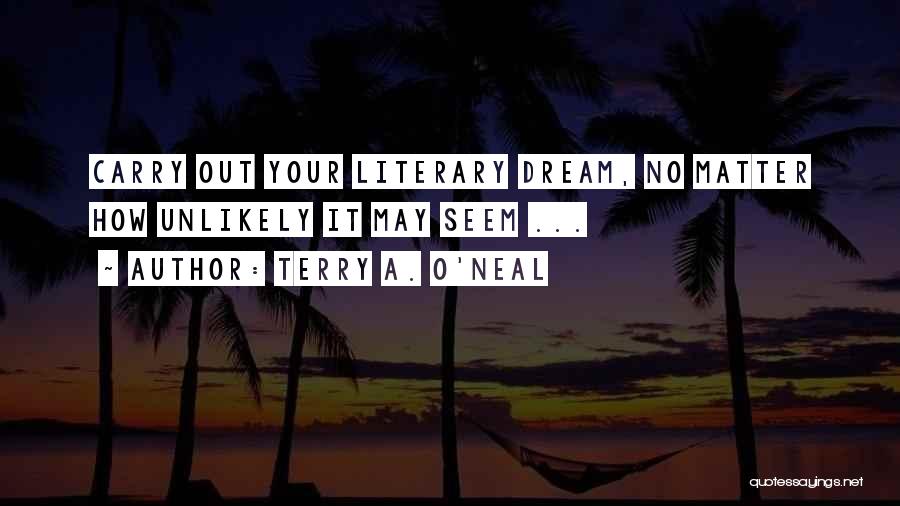 Terry A. O'Neal Quotes: Carry Out Your Literary Dream, No Matter How Unlikely It May Seem ...