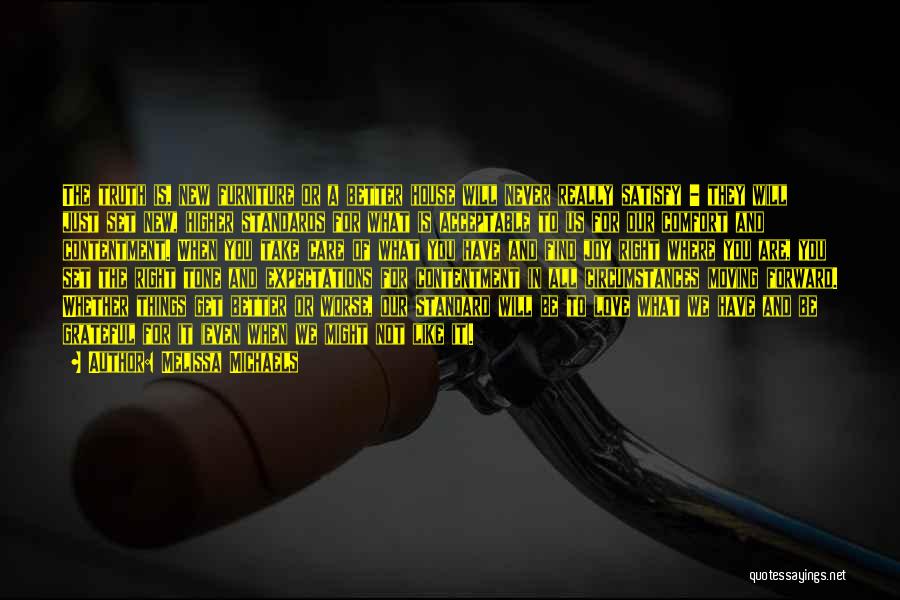 Melissa Michaels Quotes: The Truth Is, New Furniture Or A Better House Will Never Really Satisfy - They Will Just Set New, Higher