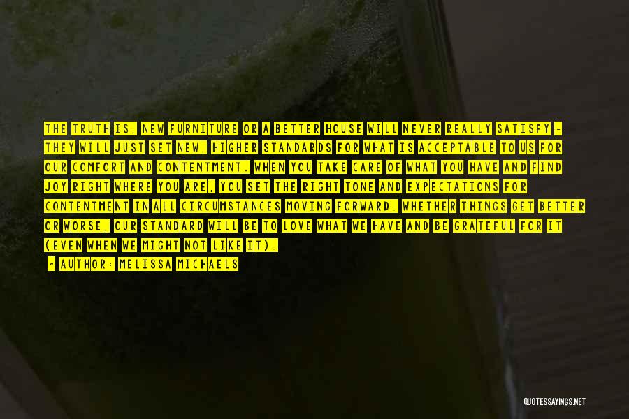 Melissa Michaels Quotes: The Truth Is, New Furniture Or A Better House Will Never Really Satisfy - They Will Just Set New, Higher