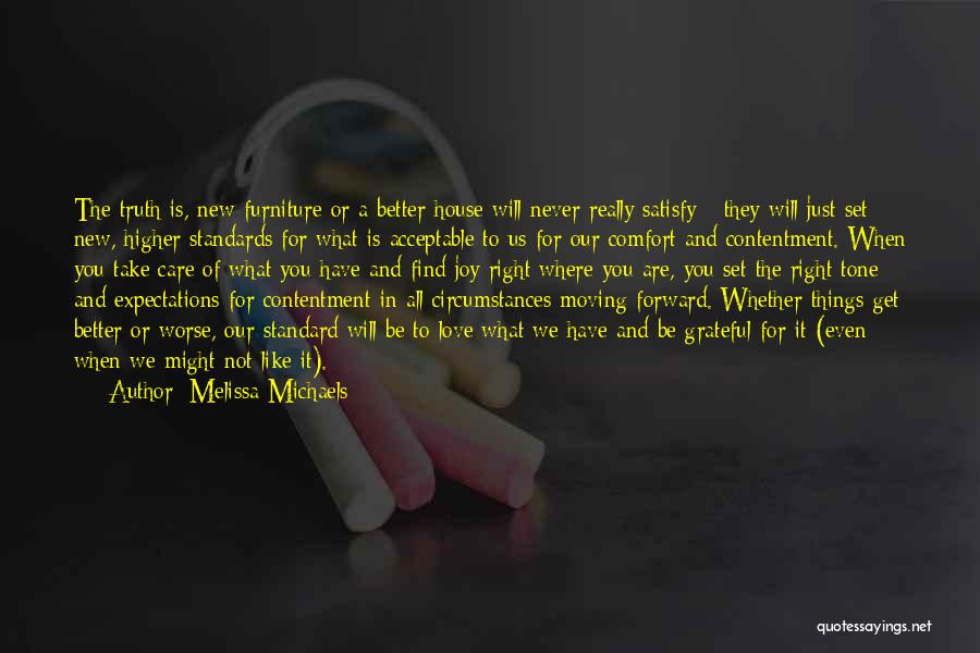 Melissa Michaels Quotes: The Truth Is, New Furniture Or A Better House Will Never Really Satisfy - They Will Just Set New, Higher