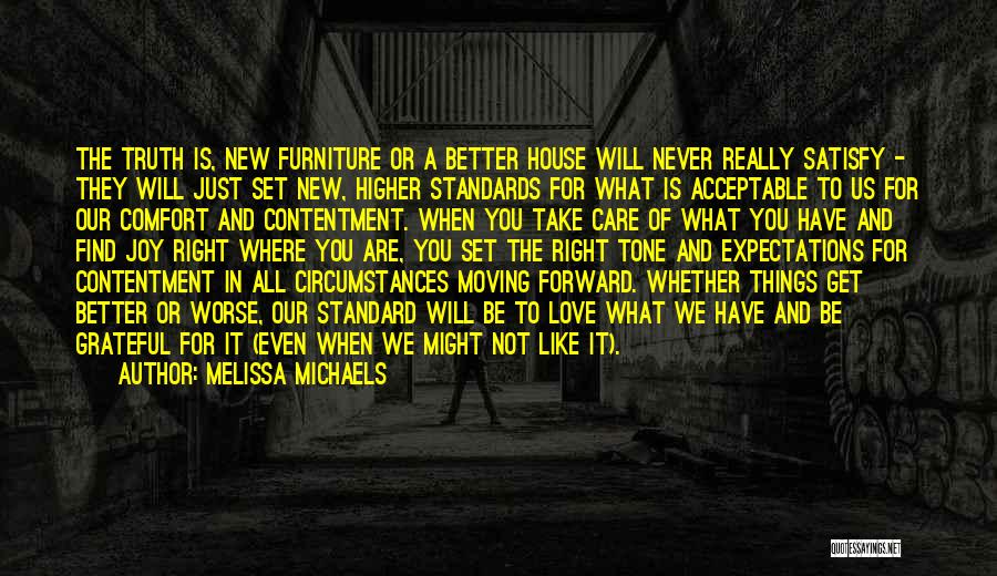 Melissa Michaels Quotes: The Truth Is, New Furniture Or A Better House Will Never Really Satisfy - They Will Just Set New, Higher