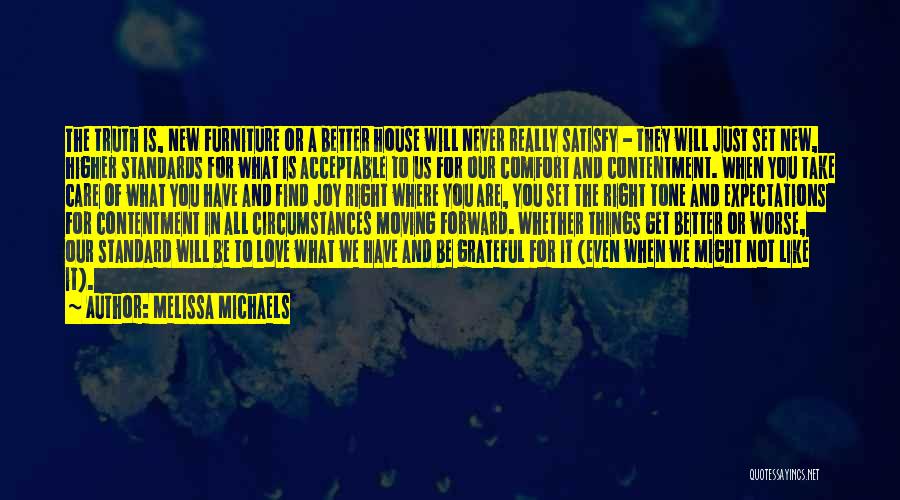 Melissa Michaels Quotes: The Truth Is, New Furniture Or A Better House Will Never Really Satisfy - They Will Just Set New, Higher