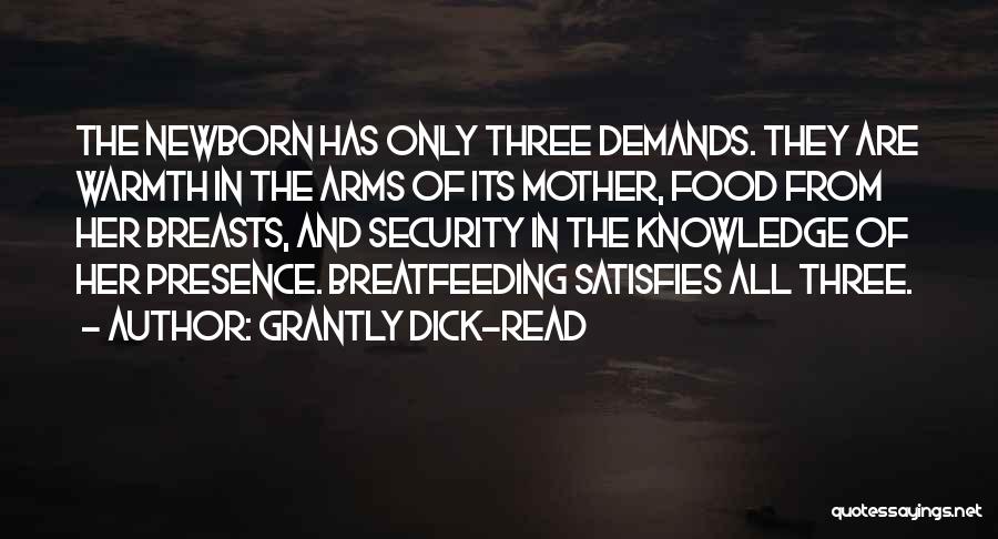 Grantly Dick-Read Quotes: The Newborn Has Only Three Demands. They Are Warmth In The Arms Of Its Mother, Food From Her Breasts, And