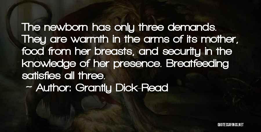 Grantly Dick-Read Quotes: The Newborn Has Only Three Demands. They Are Warmth In The Arms Of Its Mother, Food From Her Breasts, And