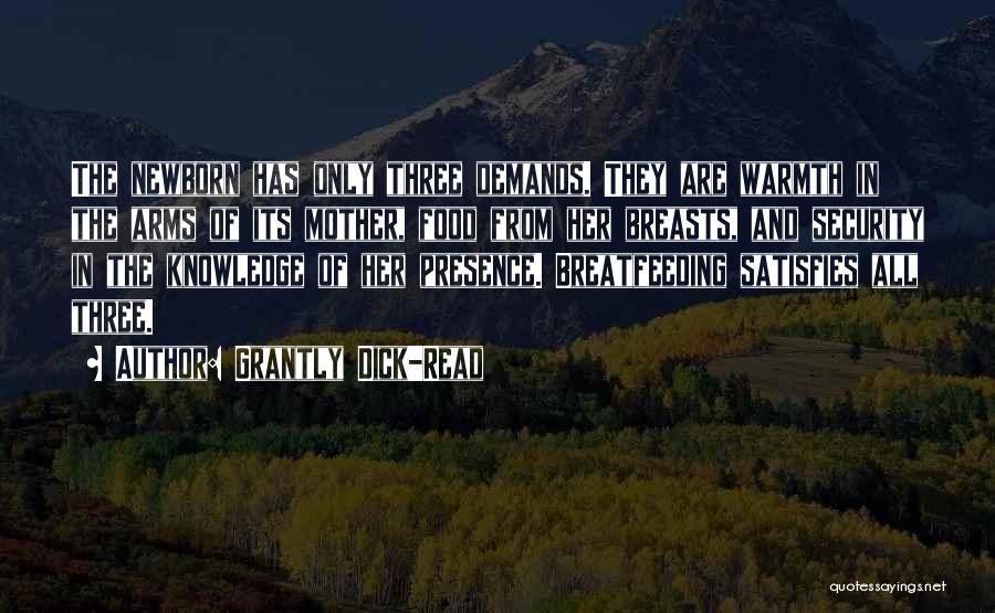 Grantly Dick-Read Quotes: The Newborn Has Only Three Demands. They Are Warmth In The Arms Of Its Mother, Food From Her Breasts, And