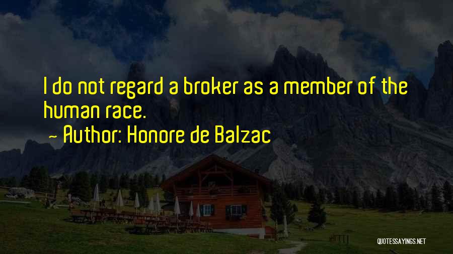 Honore De Balzac Quotes: I Do Not Regard A Broker As A Member Of The Human Race.