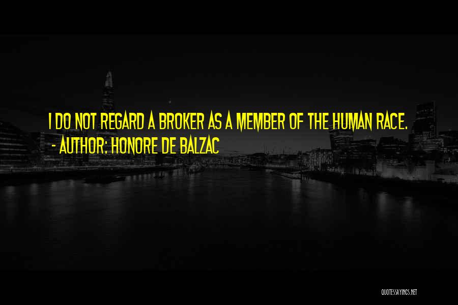 Honore De Balzac Quotes: I Do Not Regard A Broker As A Member Of The Human Race.