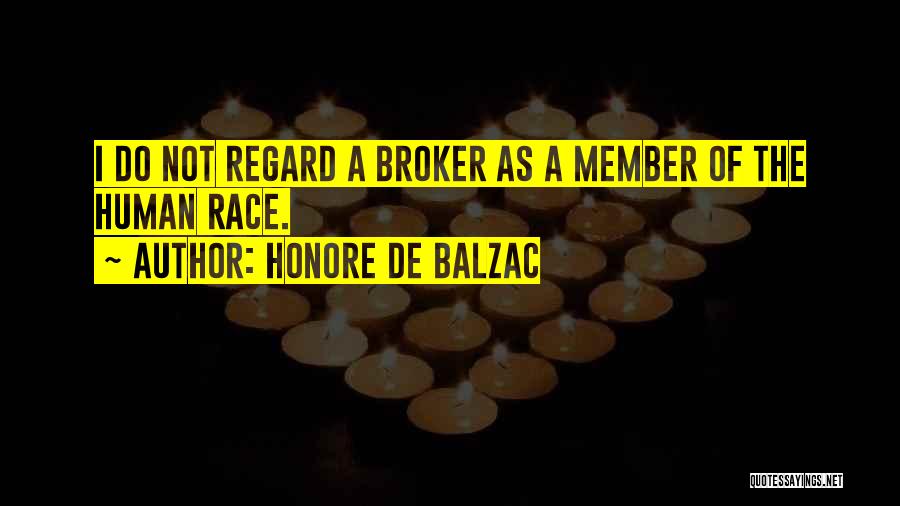 Honore De Balzac Quotes: I Do Not Regard A Broker As A Member Of The Human Race.