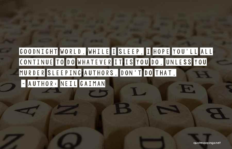 Neil Gaiman Quotes: Goodnight World. While I Sleep, I Hope You'll All Continue To Do Whatever It Is You Do. Unless You Murder