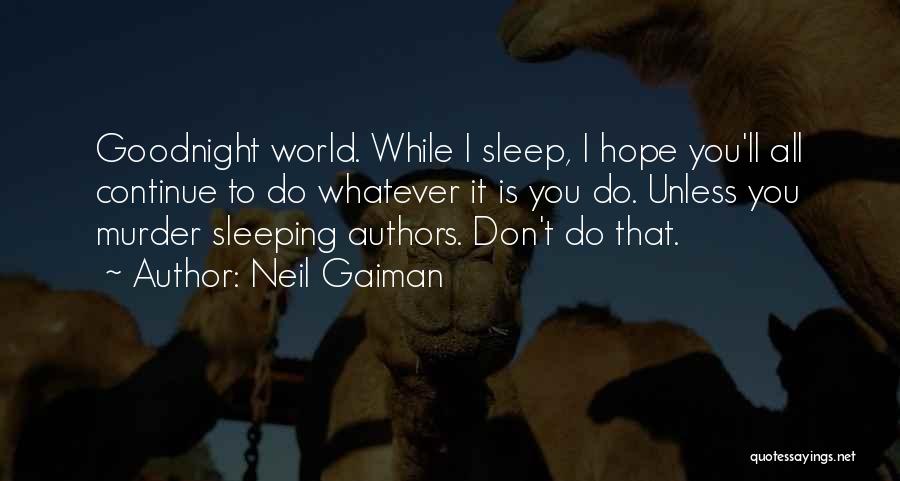 Neil Gaiman Quotes: Goodnight World. While I Sleep, I Hope You'll All Continue To Do Whatever It Is You Do. Unless You Murder