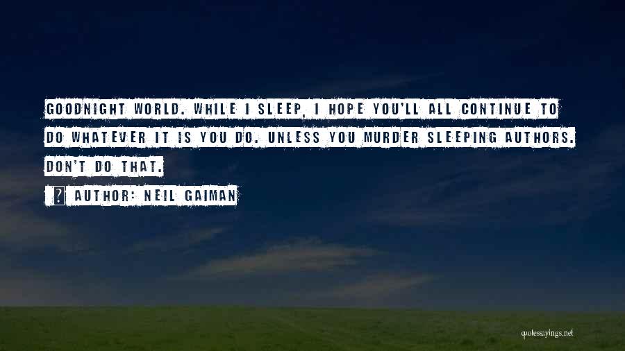 Neil Gaiman Quotes: Goodnight World. While I Sleep, I Hope You'll All Continue To Do Whatever It Is You Do. Unless You Murder