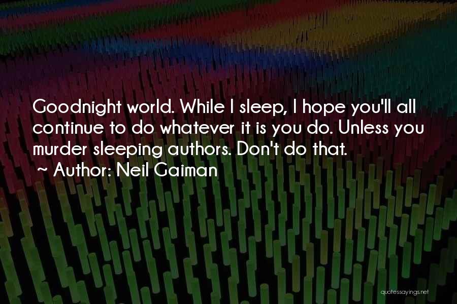Neil Gaiman Quotes: Goodnight World. While I Sleep, I Hope You'll All Continue To Do Whatever It Is You Do. Unless You Murder