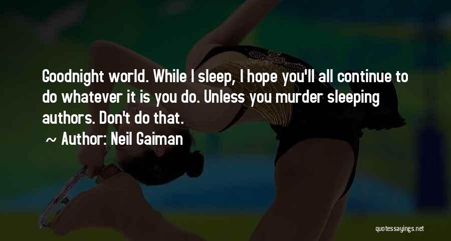 Neil Gaiman Quotes: Goodnight World. While I Sleep, I Hope You'll All Continue To Do Whatever It Is You Do. Unless You Murder