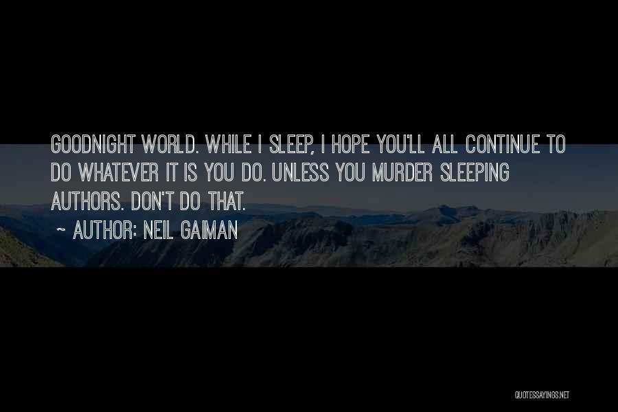 Neil Gaiman Quotes: Goodnight World. While I Sleep, I Hope You'll All Continue To Do Whatever It Is You Do. Unless You Murder