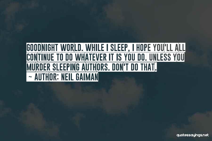 Neil Gaiman Quotes: Goodnight World. While I Sleep, I Hope You'll All Continue To Do Whatever It Is You Do. Unless You Murder