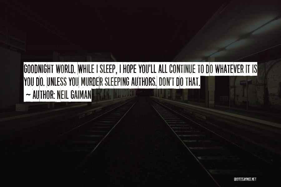 Neil Gaiman Quotes: Goodnight World. While I Sleep, I Hope You'll All Continue To Do Whatever It Is You Do. Unless You Murder