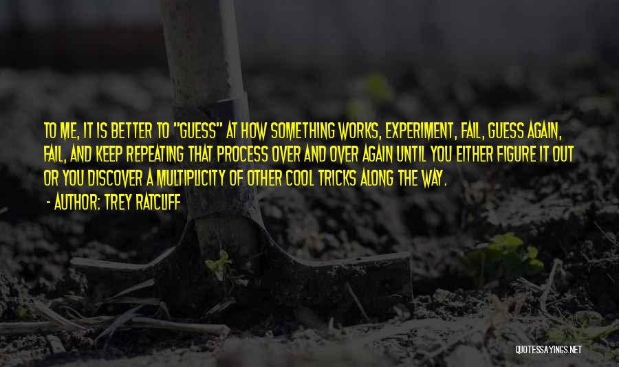 Trey Ratcliff Quotes: To Me, It Is Better To Guess At How Something Works, Experiment, Fail, Guess Again, Fail, And Keep Repeating That