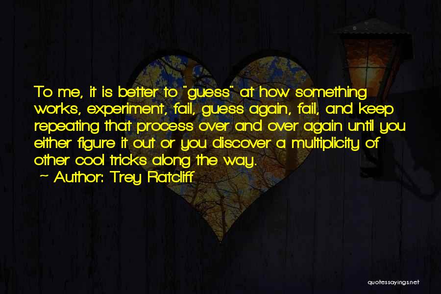 Trey Ratcliff Quotes: To Me, It Is Better To Guess At How Something Works, Experiment, Fail, Guess Again, Fail, And Keep Repeating That