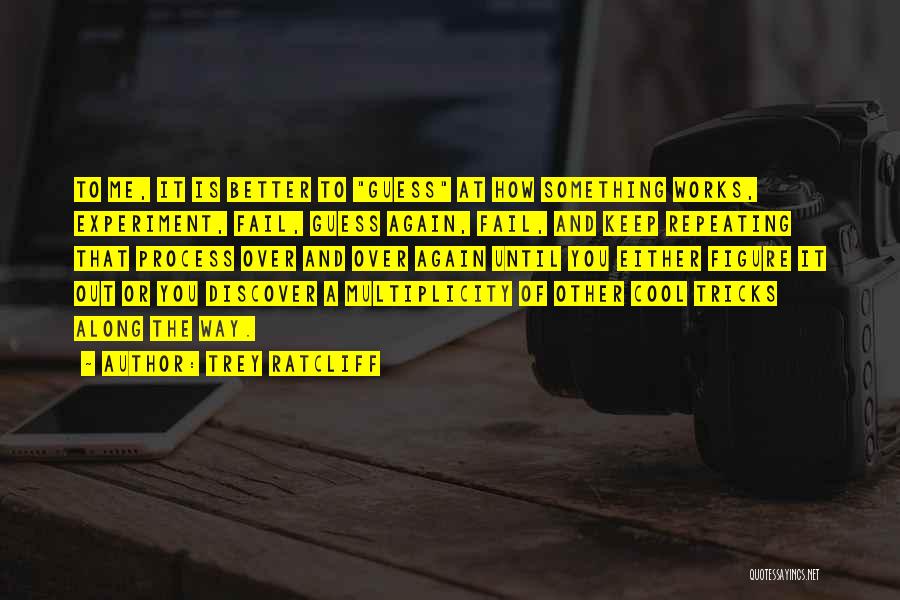 Trey Ratcliff Quotes: To Me, It Is Better To Guess At How Something Works, Experiment, Fail, Guess Again, Fail, And Keep Repeating That