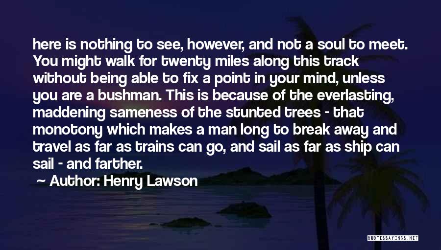 Henry Lawson Quotes: Here Is Nothing To See, However, And Not A Soul To Meet. You Might Walk For Twenty Miles Along This
