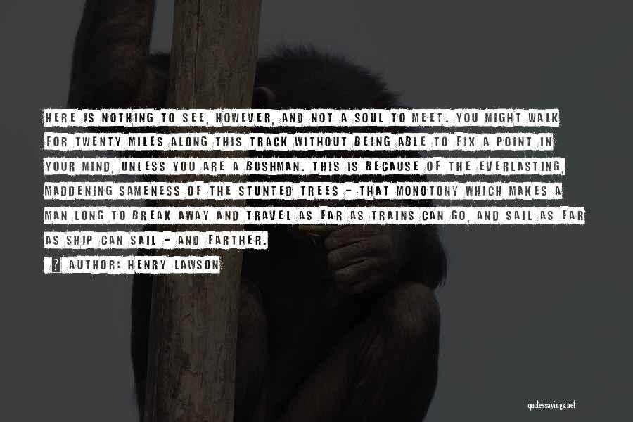 Henry Lawson Quotes: Here Is Nothing To See, However, And Not A Soul To Meet. You Might Walk For Twenty Miles Along This