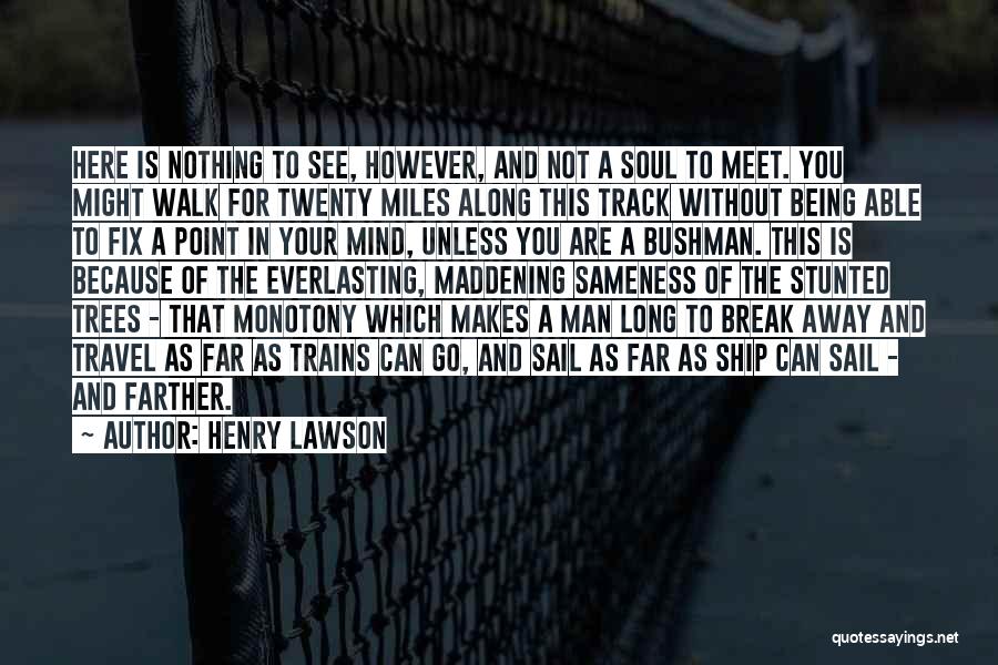 Henry Lawson Quotes: Here Is Nothing To See, However, And Not A Soul To Meet. You Might Walk For Twenty Miles Along This