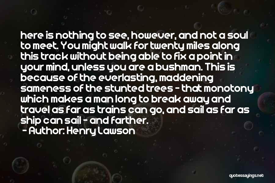 Henry Lawson Quotes: Here Is Nothing To See, However, And Not A Soul To Meet. You Might Walk For Twenty Miles Along This