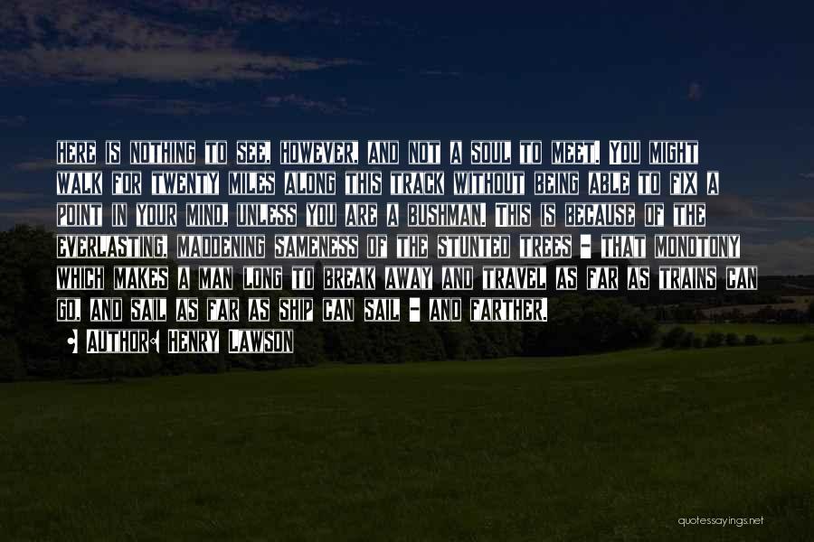 Henry Lawson Quotes: Here Is Nothing To See, However, And Not A Soul To Meet. You Might Walk For Twenty Miles Along This