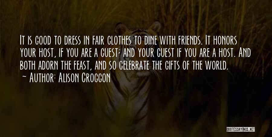 Alison Croggon Quotes: It Is Good To Dress In Fair Clothes To Dine With Friends. It Honors Your Host, If You Are A