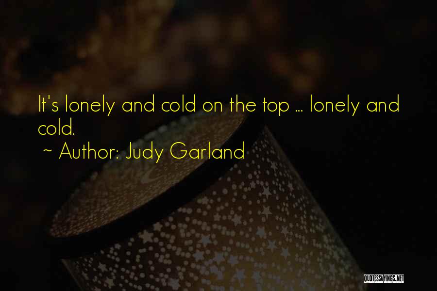 Judy Garland Quotes: It's Lonely And Cold On The Top ... Lonely And Cold.