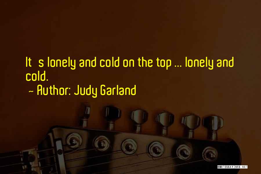 Judy Garland Quotes: It's Lonely And Cold On The Top ... Lonely And Cold.