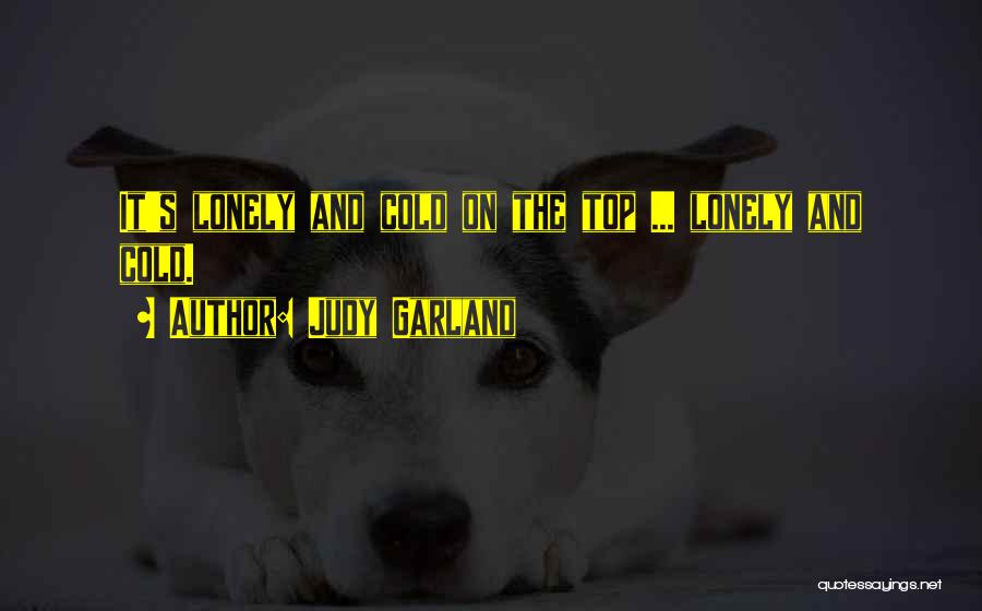 Judy Garland Quotes: It's Lonely And Cold On The Top ... Lonely And Cold.
