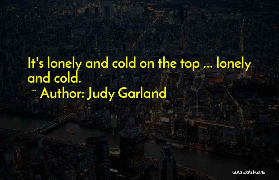 Judy Garland Quotes: It's Lonely And Cold On The Top ... Lonely And Cold.