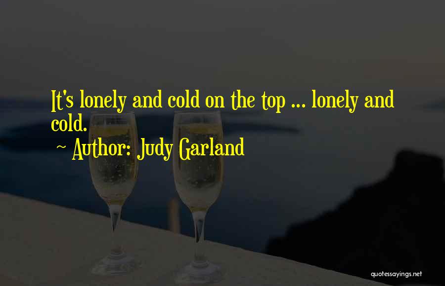 Judy Garland Quotes: It's Lonely And Cold On The Top ... Lonely And Cold.