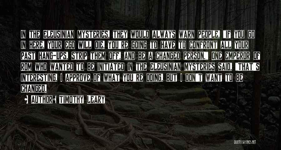 Timothy Leary Quotes: In The Eleusinian Mysteries, They Would Always Warn People, If You Go In Here, Your Ego Will Die. You're Going